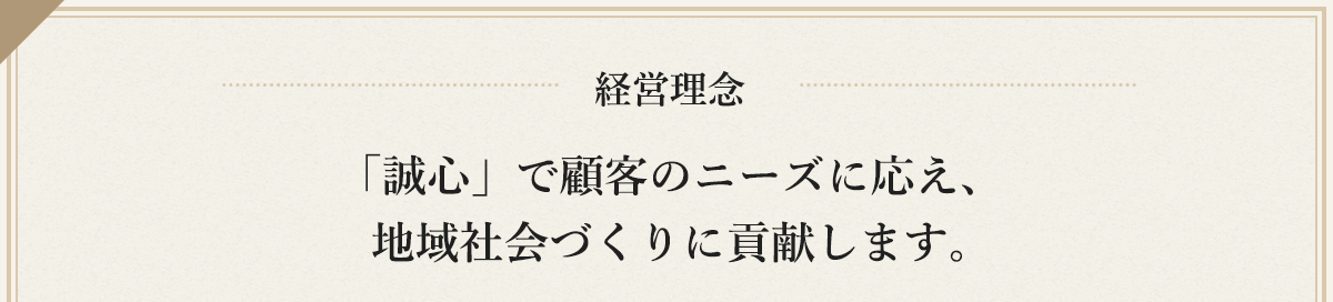 経営理念　「誠心」で顧客のニーズに応え、地域社会づくりに貢献します。